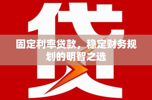 舟山新区固定利率贷款，稳定财务规划的明智之选