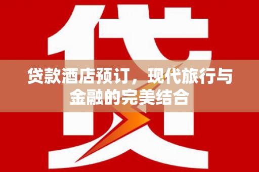 舟山新区贷款酒店预订，现代旅行与金融的完美结合
