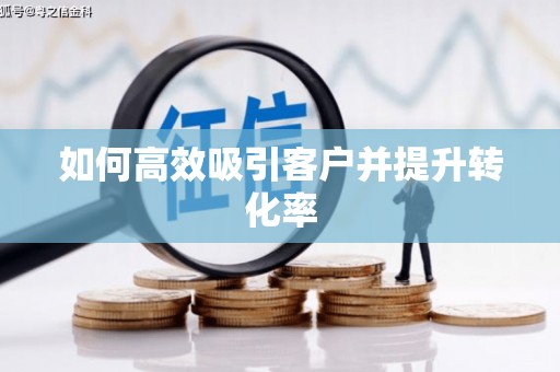 舟山新区如何高效吸引客户并提升转化率