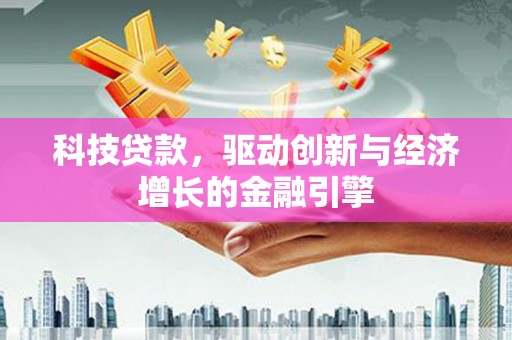 舟山新区科技贷款，驱动创新与经济增长的金融引擎