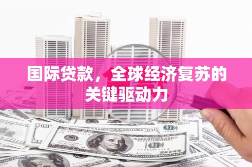 舟山新区国际贷款，全球经济复苏的关键驱动力