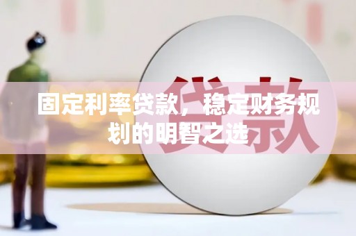 舟山新区固定利率贷款，稳定财务规划的明智之选