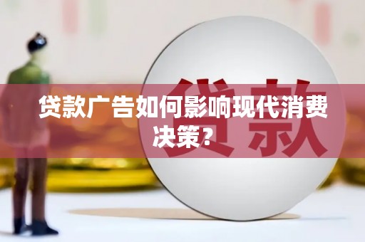 舟山新区贷款广告如何影响现代消费决策？