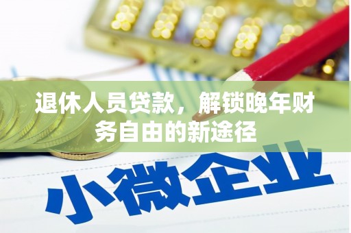 舟山新区退休人员贷款，解锁晚年财务自由的新途径