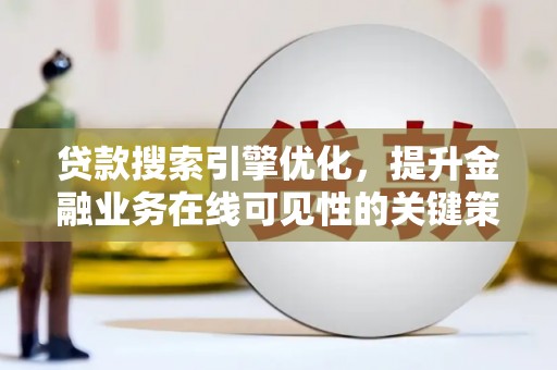 舟山新区贷款搜索引擎优化，提升金融业务在线可见性的关键策略