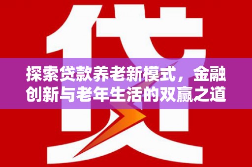 舟山新区探索贷款养老新模式，金融创新与老年生活的双赢之道