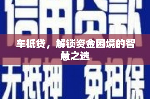 舟山新区车抵贷，解锁资金困境的智慧之选