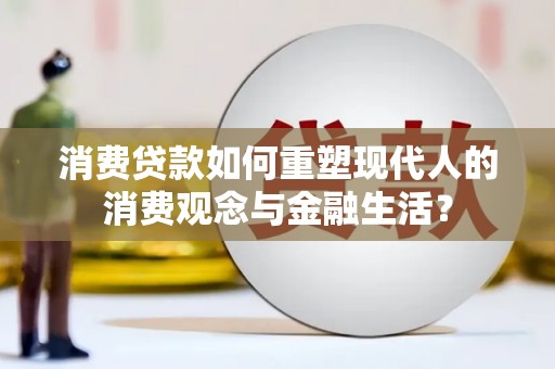 舟山新区消费贷款如何重塑现代人的消费观念与金融生活？