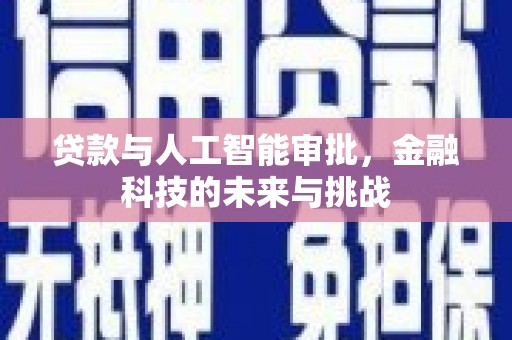 舟山新区贷款与人工智能审批，金融科技的未来与挑战