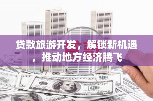 舟山新区贷款旅游开发，解锁新机遇，推动地方经济腾飞