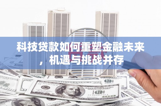 舟山新区科技贷款如何重塑金融未来，机遇与挑战并存
