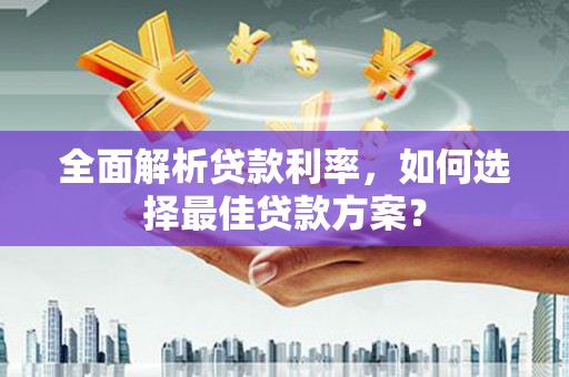 舟山新区全面解析贷款利率，如何选择最佳贷款方案？