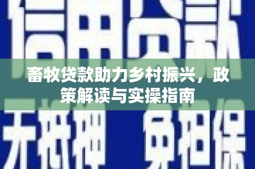 舟山新区畜牧贷款助力乡村振兴，政策解读与实操指南
