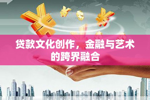 舟山新区贷款文化创作，金融与艺术的跨界融合