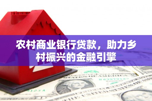舟山新区农村商业银行贷款，助力乡村振兴的金融引擎