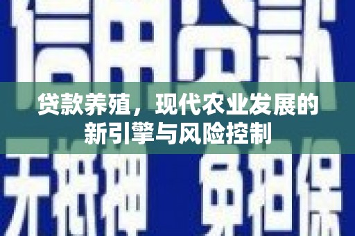 舟山新区贷款养殖，现代农业发展的新引擎与风险控制