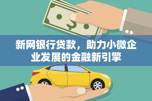 舟山新区新网银行贷款，助力小微企业发展的金融新引擎