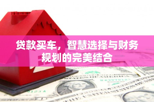 舟山新区贷款买车，智慧选择与财务规划的完美结合