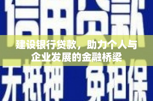 舟山新区建设银行贷款，助力个人与企业发展的金融桥梁