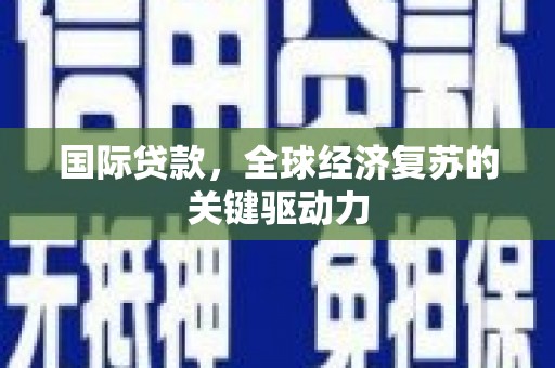 舟山新区国际贷款，全球经济复苏的关键驱动力