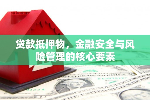 舟山新区贷款抵押物，金融安全与风险管理的核心要素