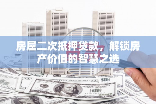 舟山新区房屋二次抵押贷款，解锁房产价值的智慧之选