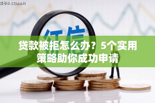 舟山新区贷款被拒怎么办？5个实用策略助你成功申请