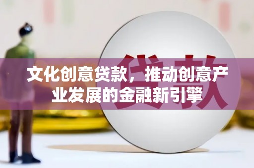 舟山新区文化创意贷款，推动创意产业发展的金融新引擎