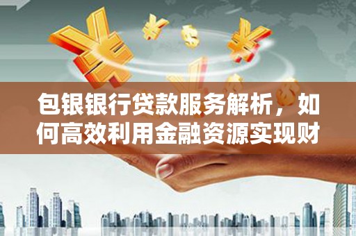 舟山新区包银银行贷款服务解析，如何高效利用金融资源实现财富增长
