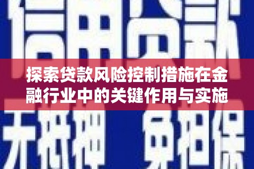 舟山新区探索贷款风险控制措施在金融行业中的关键作用与实施策略