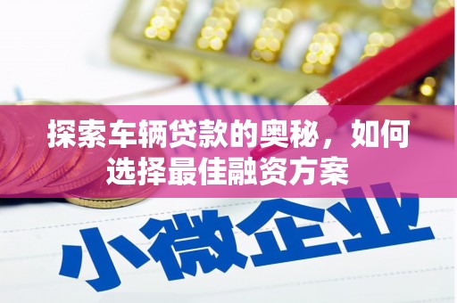 舟山新区探索车辆贷款的奥秘，如何选择最佳融资方案