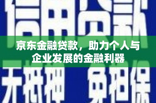 舟山新区京东金融贷款，助力个人与企业发展的金融利器