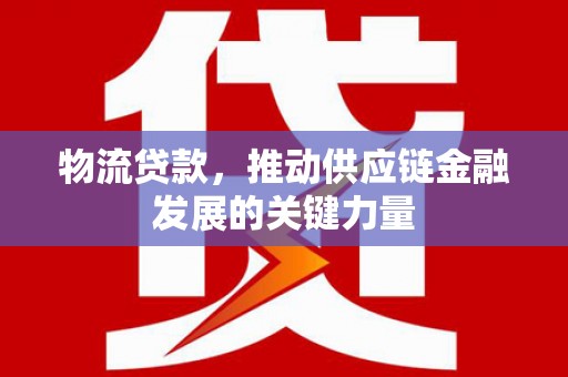 舟山新区物流贷款，推动供应链金融发展的关键力量