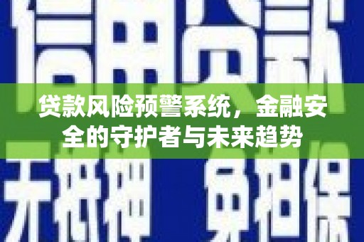 舟山新区贷款风险预警系统，金融安全的守护者与未来趋势