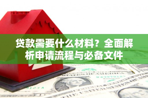 舟山新区贷款需要什么材料？全面解析申请流程与必备文件