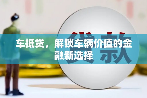 舟山新区车抵贷，解锁车辆价值的金融新选择