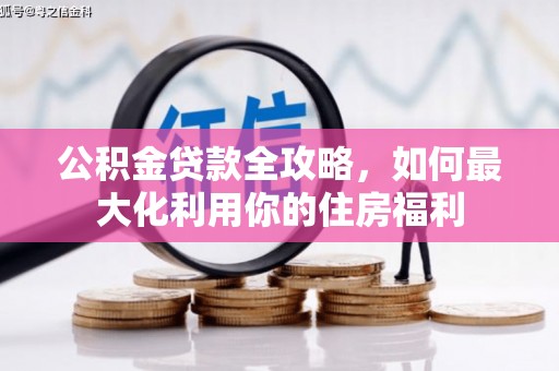 舟山新区公积金贷款全攻略，如何最大化利用你的住房福利