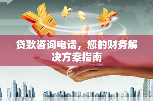 舟山新区贷款咨询电话，您的财务解决方案指南