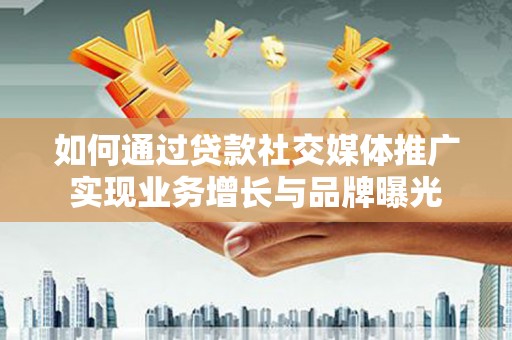 舟山新区如何通过贷款社交媒体推广实现业务增长与品牌曝光