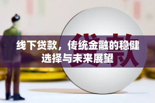 舟山新区线下贷款，传统金融的稳健选择与未来展望