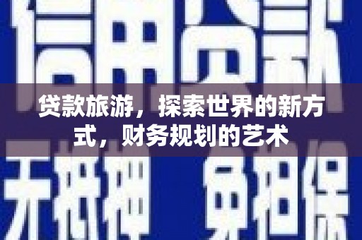 舟山新区贷款旅游，探索世界的新方式，财务规划的艺术