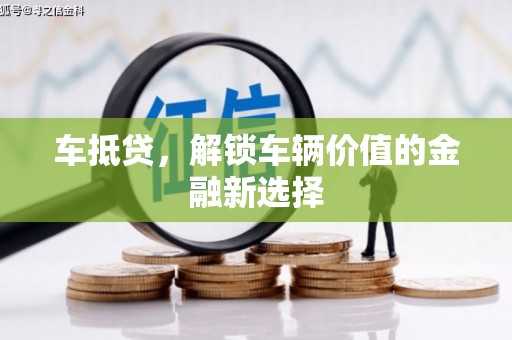 舟山新区车抵贷，解锁车辆价值的金融新选择