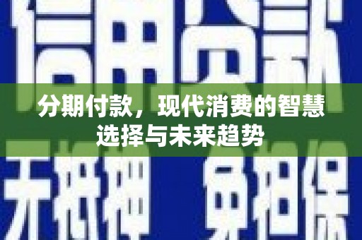 舟山新区分期付款，现代消费的智慧选择与未来趋势