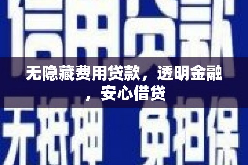 舟山新区无隐藏费用贷款，透明金融，安心借贷