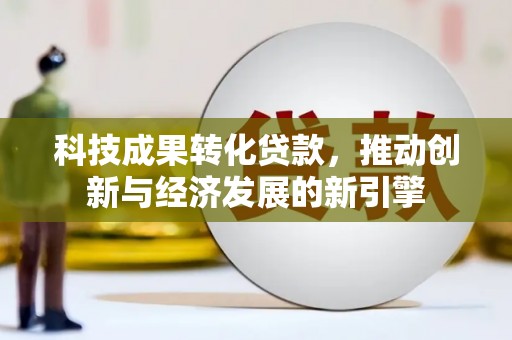 舟山新区科技成果转化贷款，推动创新与经济发展的新引擎