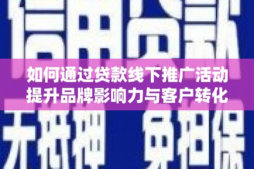 舟山新区如何通过贷款线下推广活动提升品牌影响力与客户转化率