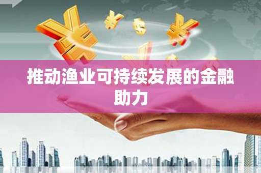 舟山新区推动渔业可持续发展的金融助力