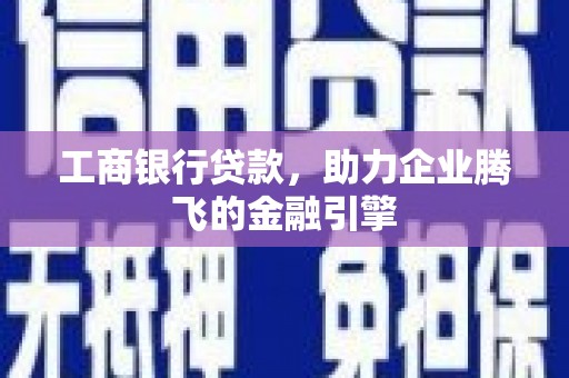 舟山新区工商银行贷款，助力企业腾飞的金融引擎