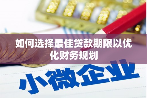 舟山新区如何选择最佳贷款期限以优化财务规划
