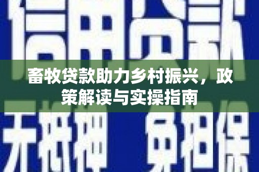 舟山新区畜牧贷款助力乡村振兴，政策解读与实操指南